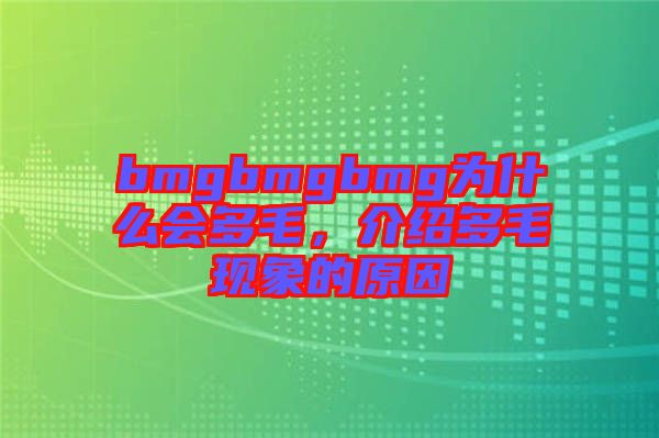 bmgbmgbmg為什么會(huì)多毛，介紹多毛現(xiàn)象的原因