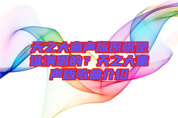 天之大童聲版原唱是誰(shuí)演唱的？天之大童聲版歌曲介紹
