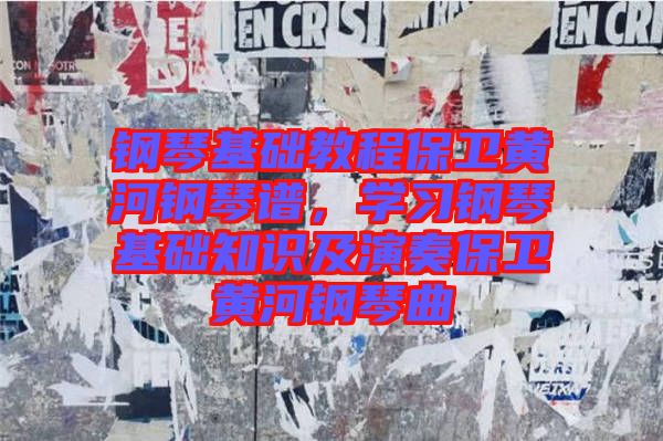 鋼琴基礎教程保衛(wèi)黃河鋼琴譜，學習鋼琴基礎知識及演奏保衛(wèi)黃河鋼琴曲