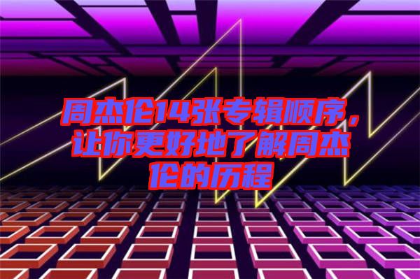 周杰倫14張專輯順序，讓你更好地了解周杰倫的歷程
