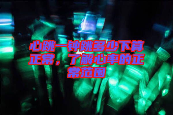 心跳一鐘跳多少下算正常，了解心率的正常范圍
