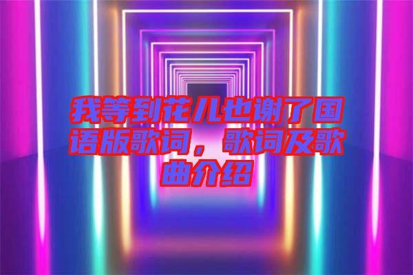 我等到花兒也謝了國(guó)語(yǔ)版歌詞，歌詞及歌曲介紹