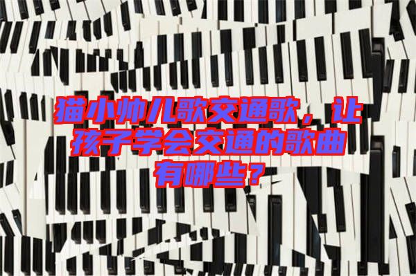 貓小帥兒歌交通歌，讓孩子學(xué)會交通的歌曲有哪些？