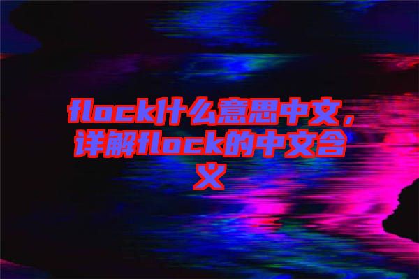 flock什么意思中文，詳解flock的中文含義