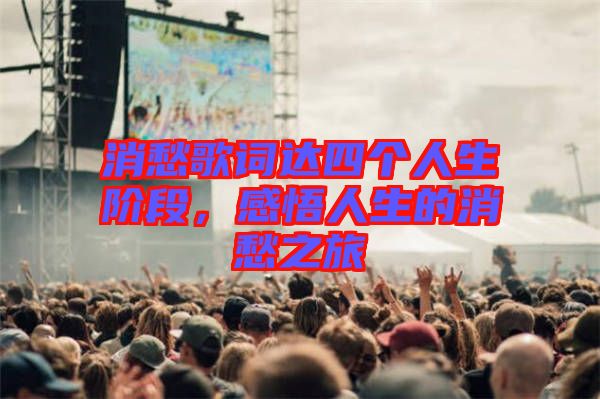 消愁歌詞達(dá)四個(gè)人生階段，感悟人生的消愁之旅
