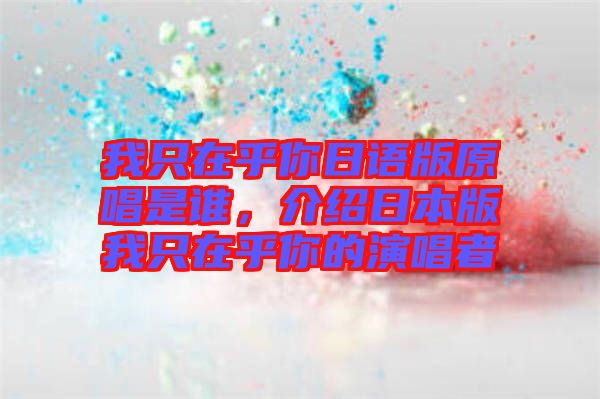 我只在乎你日語版原唱是誰，介紹日本版我只在乎你的演唱者
