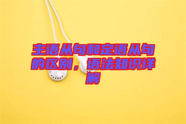 主語從句和定語從句的區(qū)別，語法知識詳解