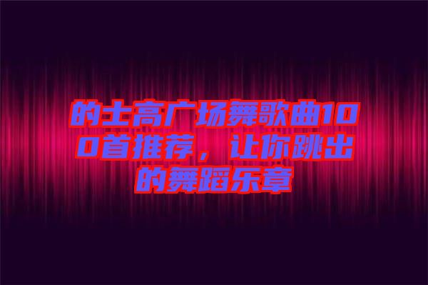 的士高廣場舞歌曲100首推薦，讓你跳出的舞蹈樂章