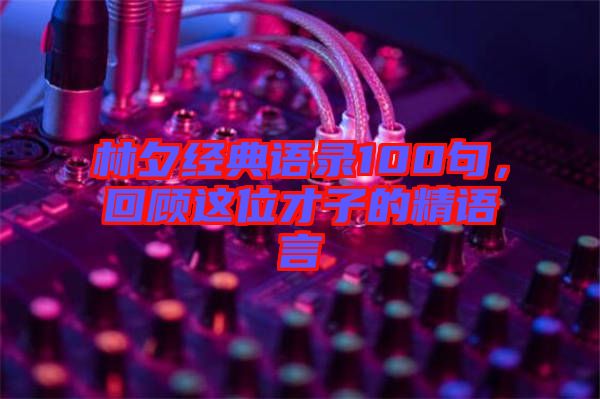 林夕經(jīng)典語錄100句，回顧這位才子的精語言