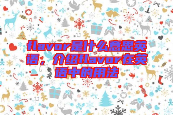 flavor是什么意思英語(yǔ)，介紹flavor在英語(yǔ)中的用法