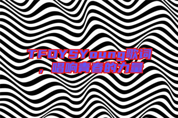 TFOYSYoung歌詞，唱響青春的力量