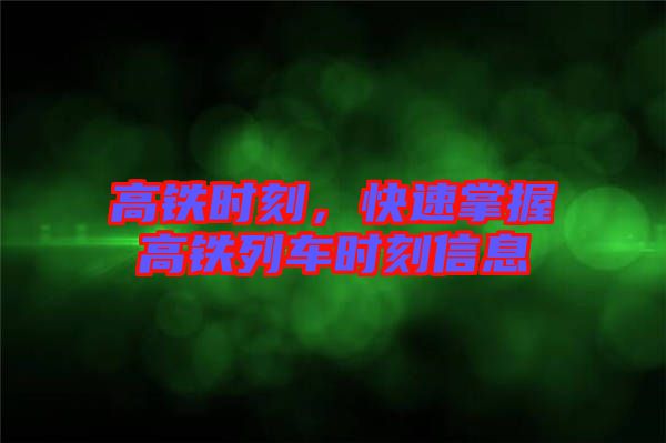 高鐵時刻，快速掌握高鐵列車時刻信息
