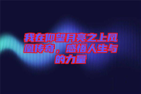 我在仰望月亮之上鳳凰傳奇，感悟人生與的力量