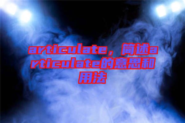 articulate，簡述articulate的意思和用法