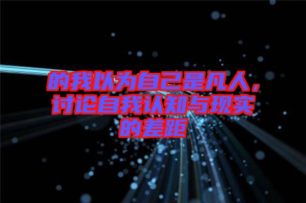的我以為自己是凡人，討論自我認(rèn)知與現(xiàn)實(shí)的差距