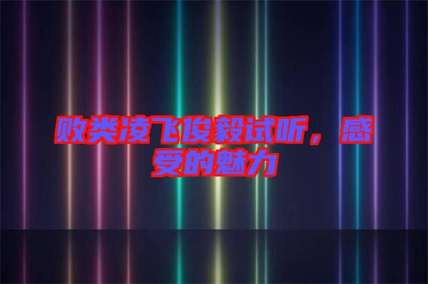 敗類凌飛俊毅試聽，感受的魅力
