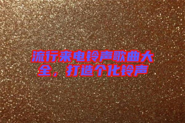 流行來(lái)電鈴聲歌曲大全，打造個(gè)化鈴聲
