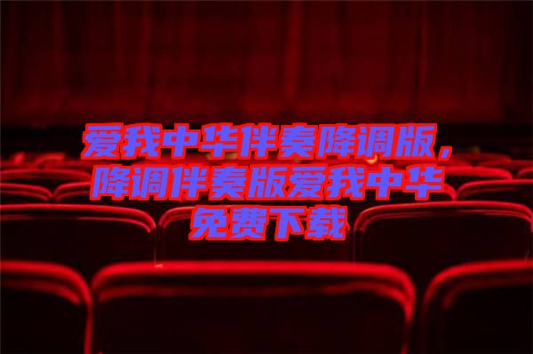 愛(ài)我中華伴奏降調(diào)版，降調(diào)伴奏版愛(ài)我中華免費(fèi)下載