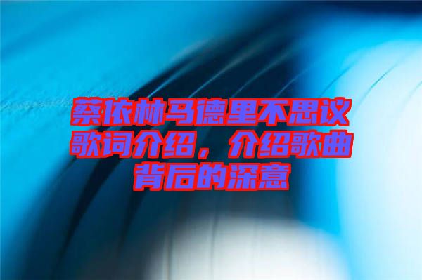 蔡依林馬德里不思議歌詞介紹，介紹歌曲背后的深意