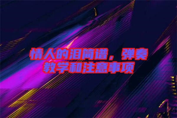 情人的淚簡(jiǎn)譜，彈奏教學(xué)和注意事項(xiàng)