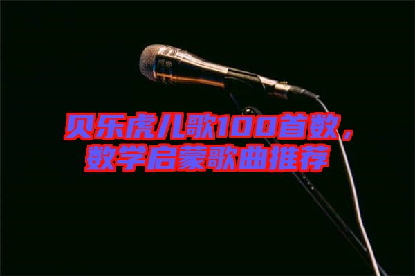 貝樂虎兒歌100首數(shù)，數(shù)學啟蒙歌曲推薦