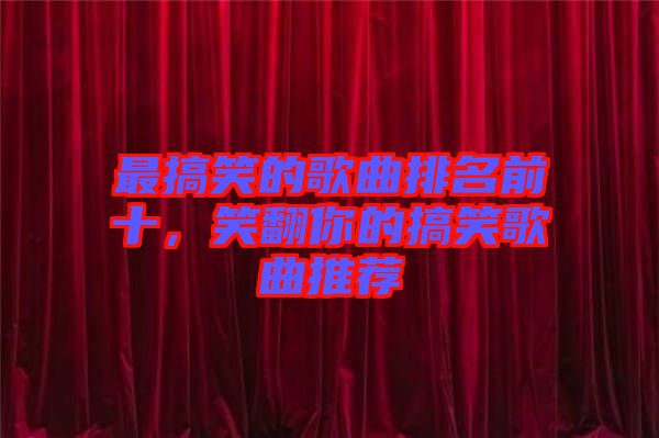 最搞笑的歌曲排名前十，笑翻你的搞笑歌曲推薦
