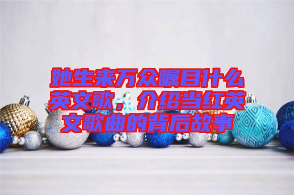 她生來萬眾矚目什么英文歌，介紹當(dāng)紅英文歌曲的背后故事