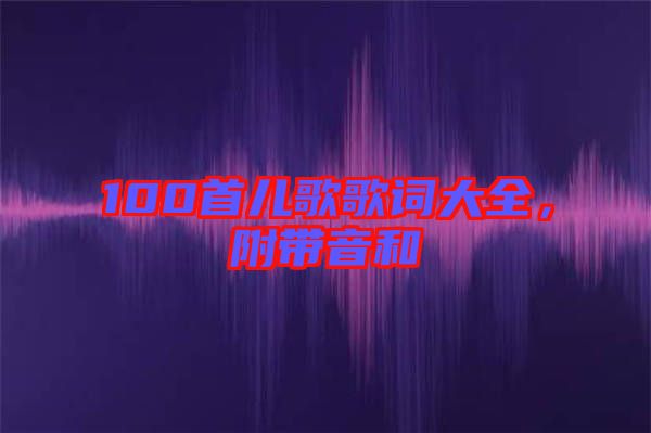 100首兒歌歌詞大全，附帶音和