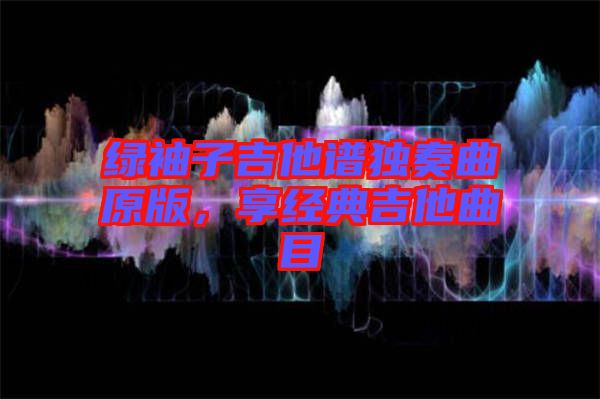 綠袖子吉他譜獨奏曲原版，享經(jīng)典吉他曲目