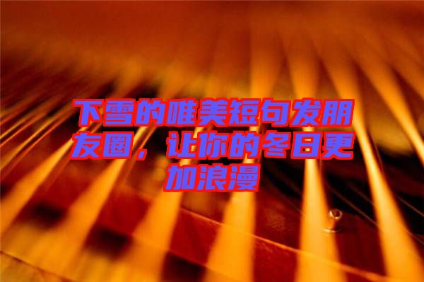 下雪的唯美短句發(fā)朋友圈，讓你的冬日更加浪漫