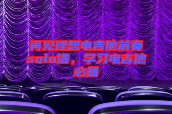 再見(jiàn)理想電吉他前奏solo譜，學(xué)習(xí)電吉他必備