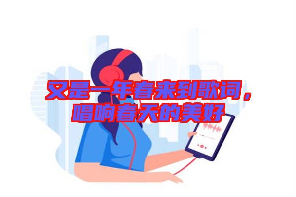 又是一年春來到歌詞，唱響春天的美好