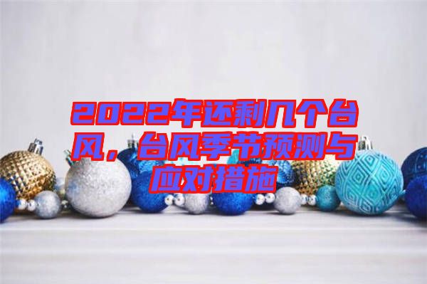 2022年還剩幾個臺風，臺風季節(jié)預測與應對措施