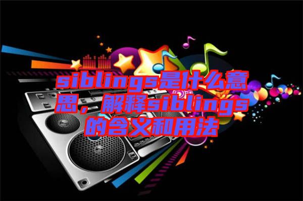 siblings是什么意思，解釋siblings的含義和用法