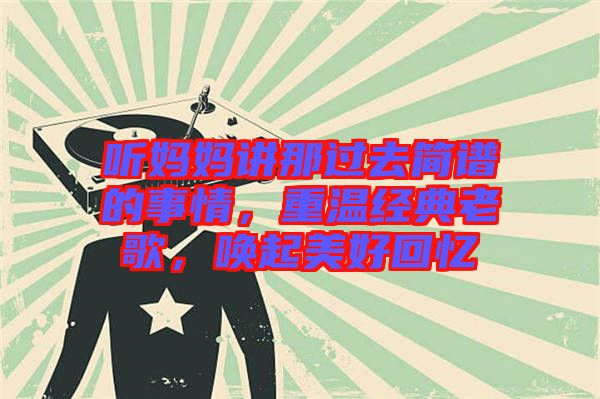 聽(tīng)媽媽講那過(guò)去簡(jiǎn)譜的事情，重溫經(jīng)典老歌，喚起美好回憶