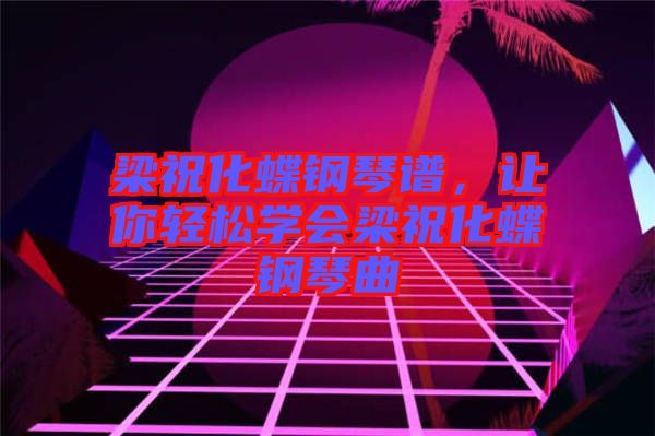 梁祝化蝶鋼琴譜，讓你輕松學(xué)會(huì)梁祝化蝶鋼琴曲
