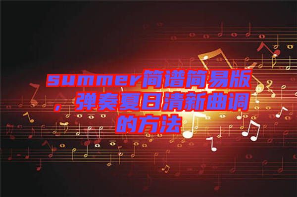 summer簡(jiǎn)譜簡(jiǎn)易版，彈奏夏日清新曲調(diào)的方法