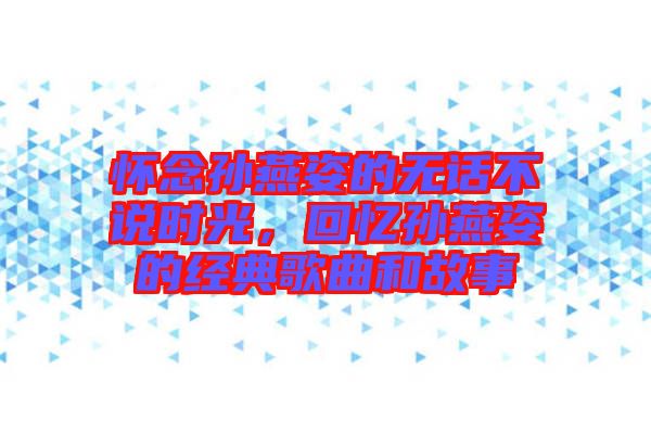 懷念孫燕姿的無(wú)話(huà)不說(shuō)時(shí)光，回憶孫燕姿的經(jīng)典歌曲和故事