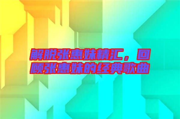 解脫張惠妹精匯，回顧張惠妹的經(jīng)典歌曲