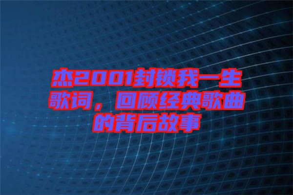 杰2001封鎖我一生歌詞，回顧經(jīng)典歌曲的背后故事