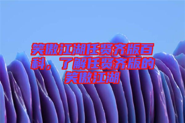 笑傲江湖任賢齊版百科，了解任賢齊版的笑傲江湖
