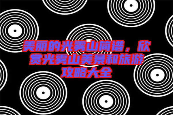 美麗的光霧山簡譜，欣賞光霧山美景和旅游攻略大全