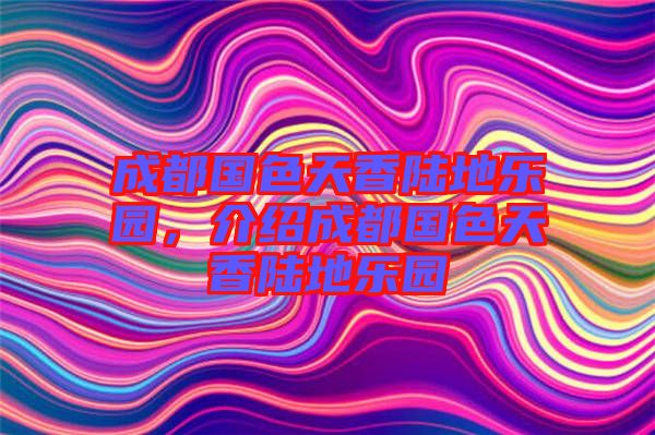 成都國色天香陸地樂園，介紹成都國色天香陸地樂園