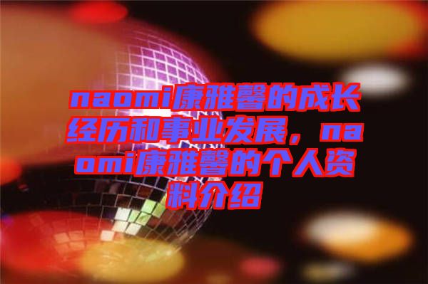 naomi康雅馨的成長經(jīng)歷和事業(yè)發(fā)展，naomi康雅馨的個人資料介紹