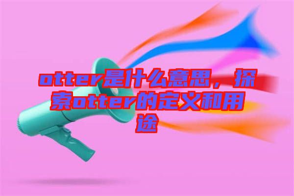 otter是什么意思，探索otter的定義和用途