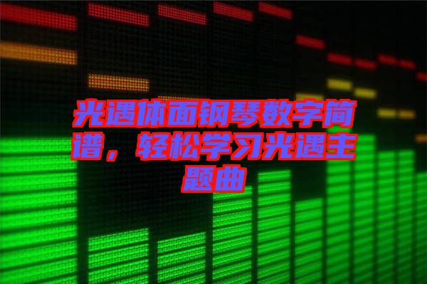 光遇體面鋼琴數(shù)字簡譜，輕松學(xué)習(xí)光遇主題曲