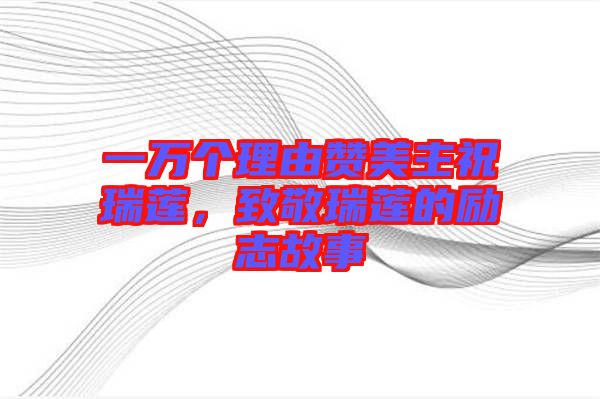 一萬個理由贊美主祝瑞蓮，致敬瑞蓮的勵志故事