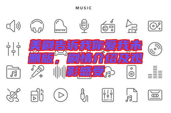 美劇告訴我你愛我未刪版，劇情介紹及觀影感受