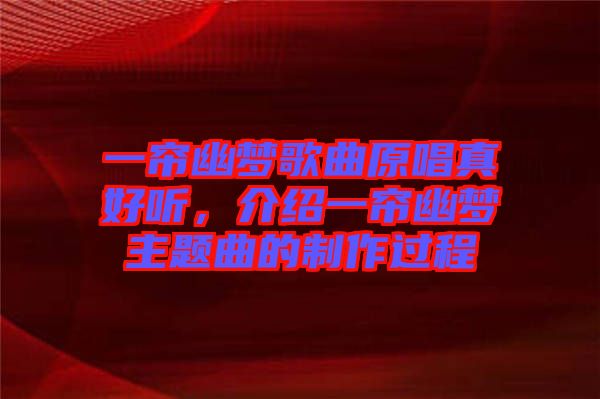 一簾幽夢歌曲原唱真好聽，介紹一簾幽夢主題曲的制作過程