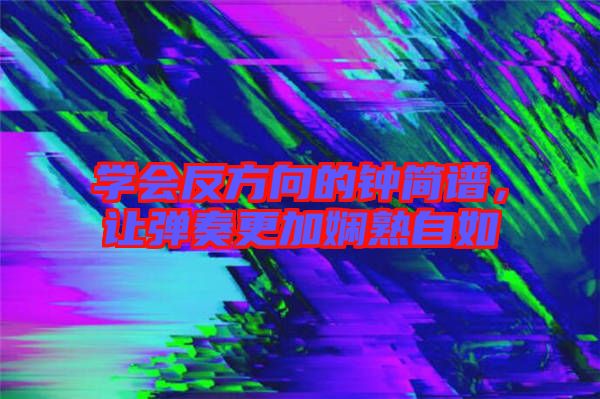 學會反方向的鐘簡譜，讓彈奏更加嫻熟自如